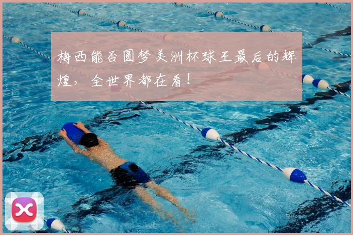 梅西能否圆梦美洲杯球王最后的辉煌，全世界都在看！