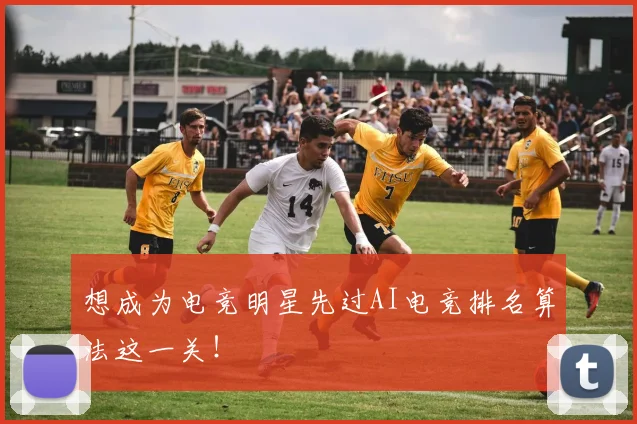 想成为电竞明星先过AI电竞排名算法这一关！