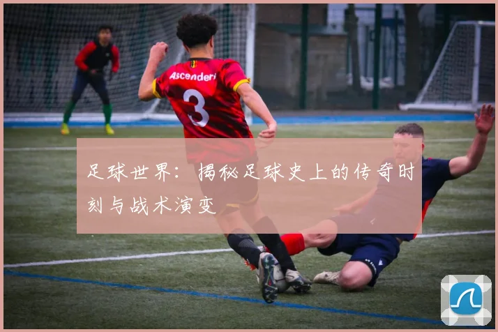 足球世界:揭秘足球史上的传奇时刻与战术演变