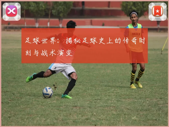 足球世界：揭秘足球史上的传奇时刻与战术演变