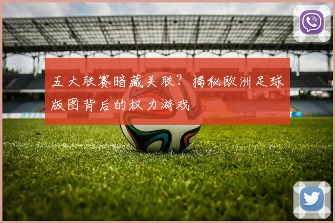 五大联赛暗藏关联?揭秘欧洲足球版图背后的权力游戏