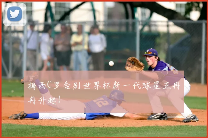 梅西C罗告别世界杯新一代球星正冉冉升起！