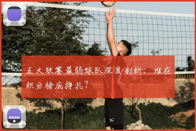 五大联赛最弱球队深度剖析：谁在积分榜底挣扎？