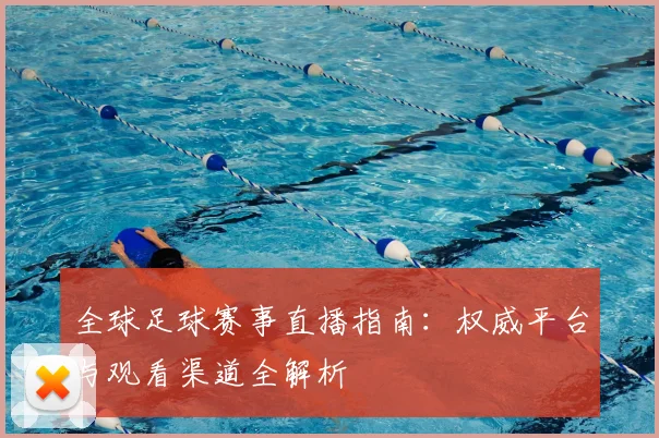 全球足球赛事直播指南：权威平台与观看渠道全解析