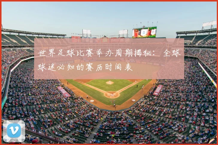 世界足球比赛举办周期揭秘:全球球迷必知的赛历时间表